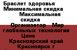 Браслет здоровья Helo. › Минимальная скидка ­ 20 › Максимальная скидка ­ 20 › Организатор ­ Мир глобальных технологии. › Цена ­ 20 000 - Красноярский край, Красноярск г. Распродажи и скидки » Распродажи и скидки на товары   . Красноярский край